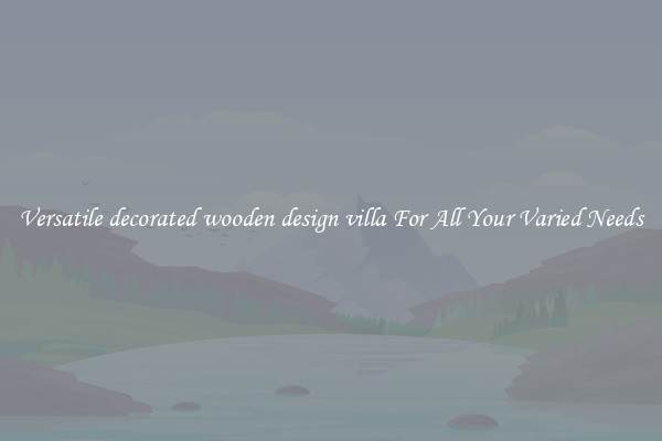 Versatile decorated wooden design villa For All Your Varied Needs