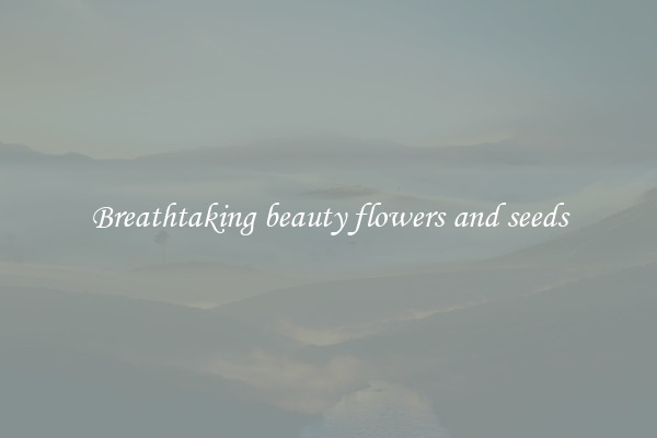 Breathtaking beauty flowers and seeds