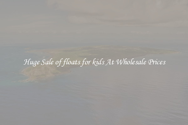 Huge Sale of floats for kids At Wholesale Prices