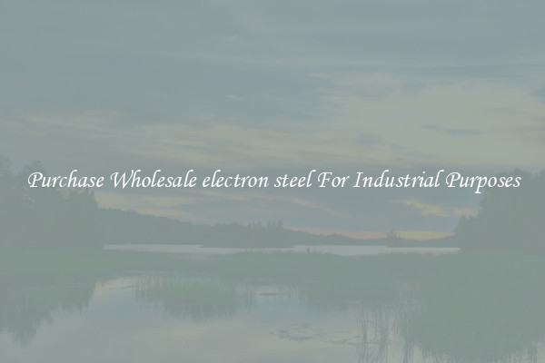 Purchase Wholesale electron steel For Industrial Purposes