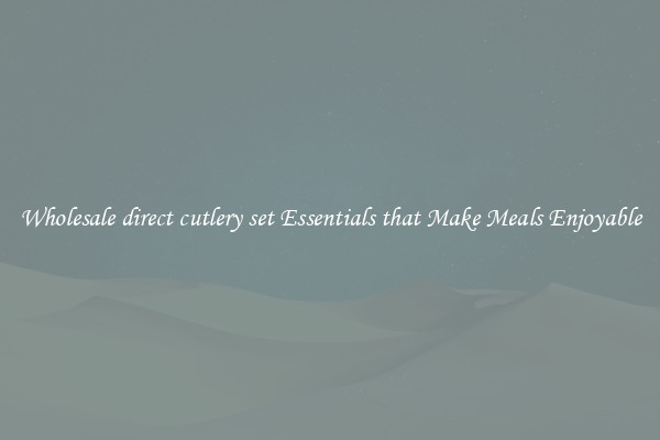 Wholesale direct cutlery set Essentials that Make Meals Enjoyable