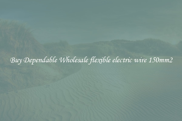 Buy Dependable Wholesale flexible electric wire 150mm2