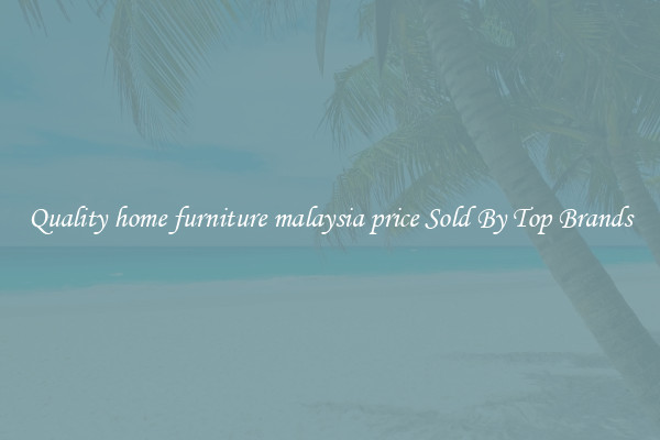 Quality home furniture malaysia price Sold By Top Brands
