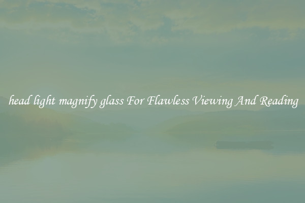 head light magnify glass For Flawless Viewing And Reading