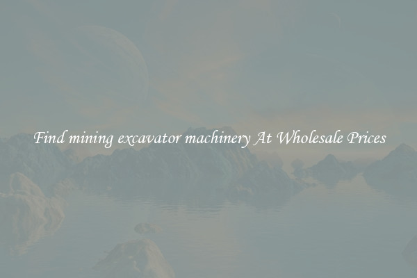 Find mining excavator machinery At Wholesale Prices
