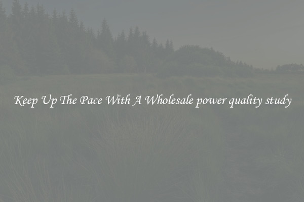 Keep Up The Pace With A Wholesale power quality study