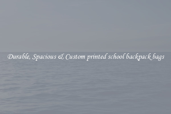 Durable, Spacious & Custom printed school backpack bags