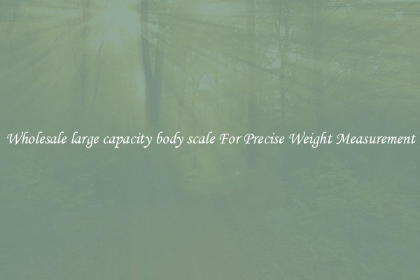 Wholesale large capacity body scale For Precise Weight Measurement