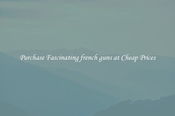 Purchase Fascinating french guns at Cheap Prices
