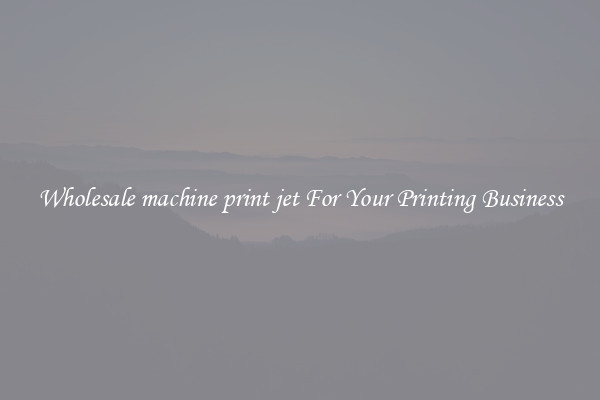 Wholesale machine print jet For Your Printing Business