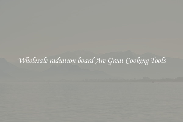 Wholesale radiation board Are Great Cooking Tools