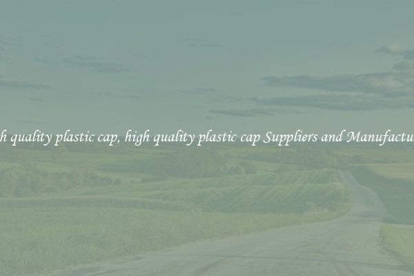 high quality plastic cap, high quality plastic cap Suppliers and Manufacturers