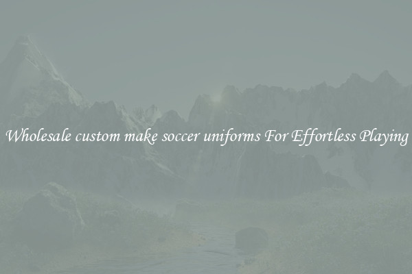Wholesale custom make soccer uniforms For Effortless Playing