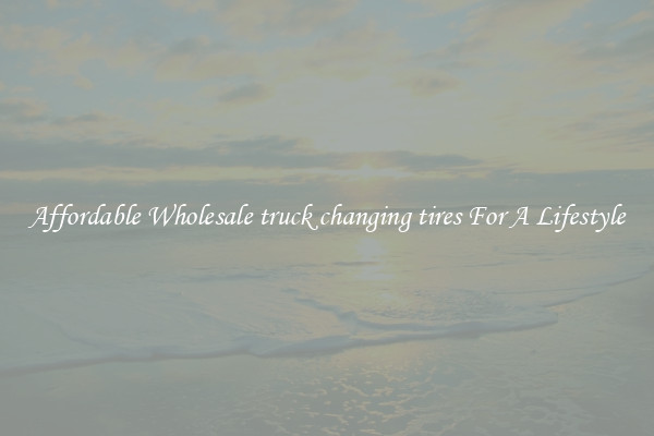 Affordable Wholesale truck changing tires For A Lifestyle