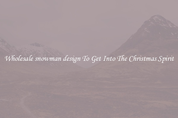 Wholesale snowman design To Get Into The Christmas Spirit