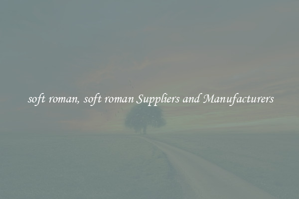 soft roman, soft roman Suppliers and Manufacturers