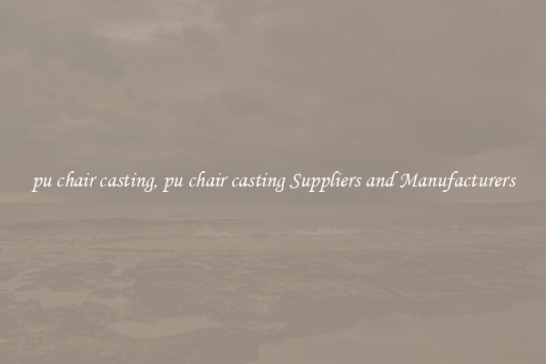 pu chair casting, pu chair casting Suppliers and Manufacturers