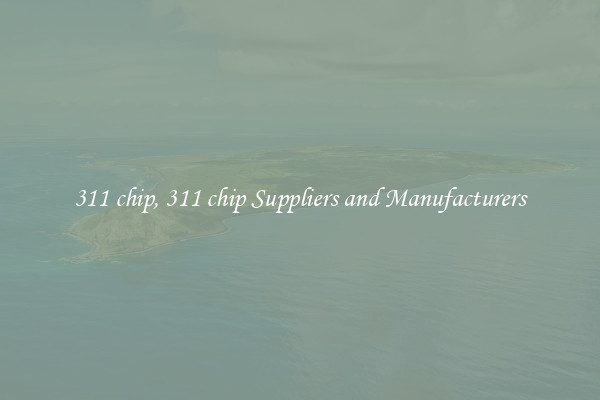 311 chip, 311 chip Suppliers and Manufacturers