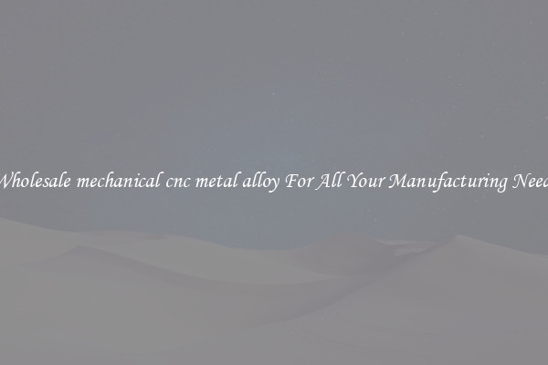 Wholesale mechanical cnc metal alloy For All Your Manufacturing Needs