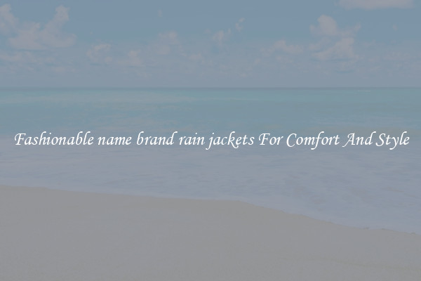 Fashionable name brand rain jackets For Comfort And Style