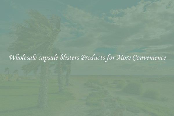 Wholesale capsule blisters Products for More Convenience