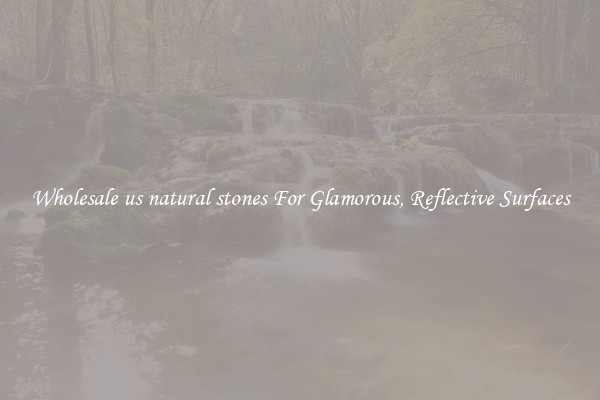 Wholesale us natural stones For Glamorous, Reflective Surfaces