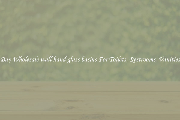 Buy Wholesale wall hand glass basins For Toilets, Restrooms, Vanities