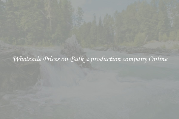 Wholesale Prices on Bulk a production company Online