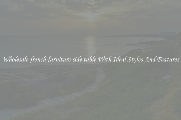 Wholesale french furniture side table With Ideal Styles And Features