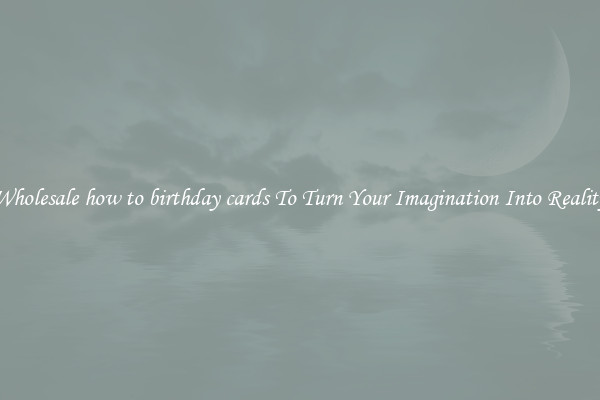 Wholesale how to birthday cards To Turn Your Imagination Into Reality
