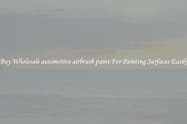 Buy Wholesale automotive airbrush paint For Painting Surfaces Easily