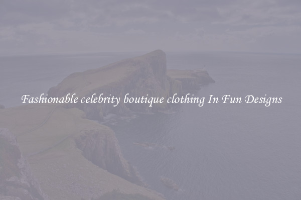 Fashionable celebrity boutique clothing In Fun Designs