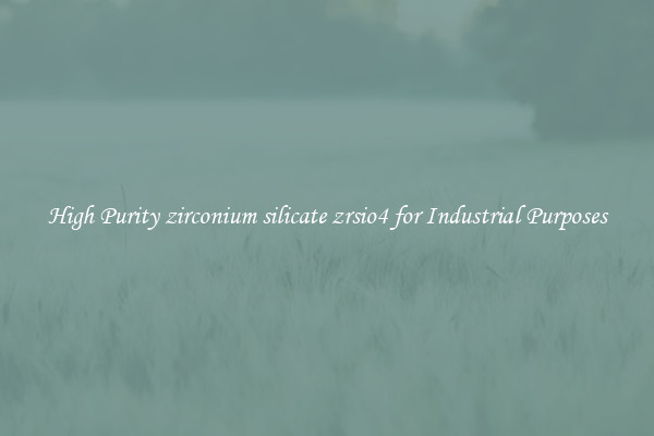 High Purity zirconium silicate zrsio4 for Industrial Purposes