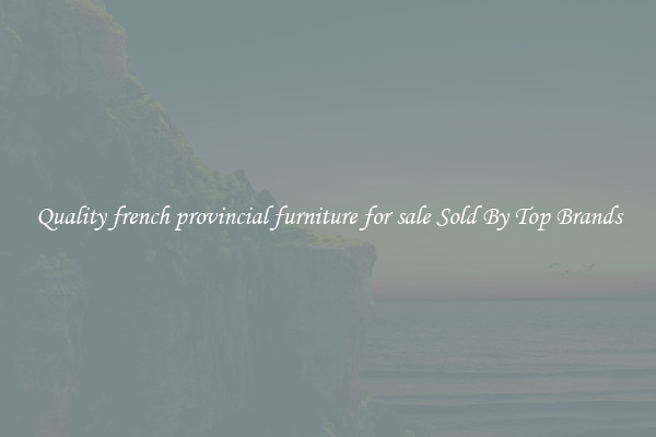 Quality french provincial furniture for sale Sold By Top Brands