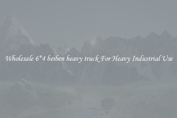 Wholesale 6*4 beiben heavy truck For Heavy Industrial Use