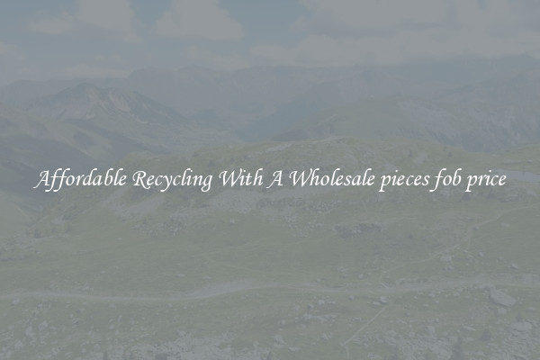 Affordable Recycling With A Wholesale pieces fob price