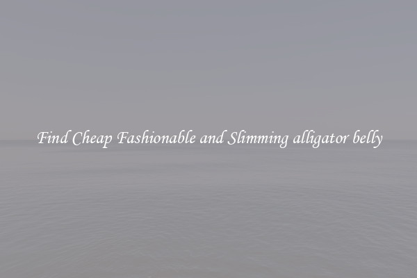 Find Cheap Fashionable and Slimming alligator belly