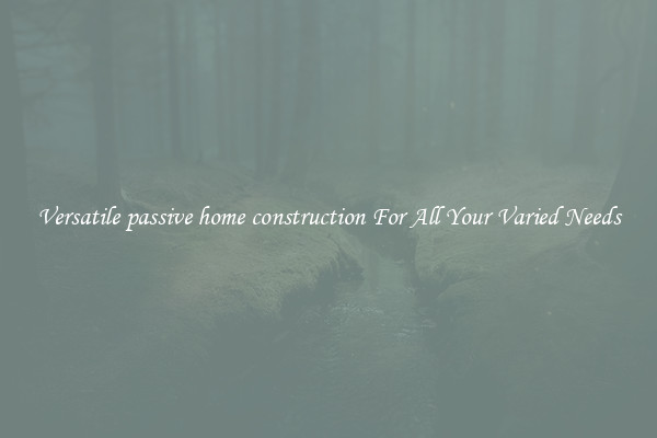 Versatile passive home construction For All Your Varied Needs