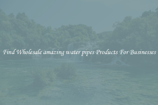 Find Wholesale amazing water pipes Products For Businesses
