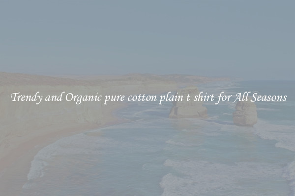 Trendy and Organic pure cotton plain t shirt for All Seasons