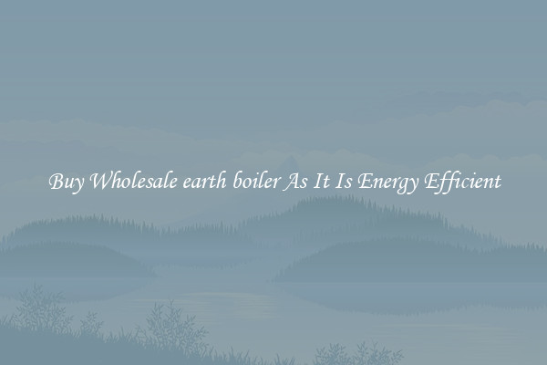 Buy Wholesale earth boiler As It Is Energy Efficient