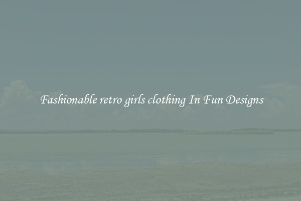 Fashionable retro girls clothing In Fun Designs