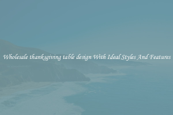 Wholesale thanksgiving table design With Ideal Styles And Features