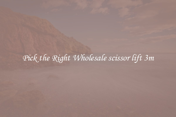 Pick the Right Wholesale scissor lift 3m