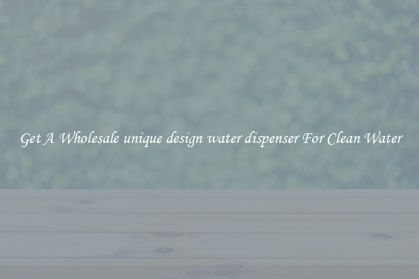 Get A Wholesale unique design water dispenser For Clean Water