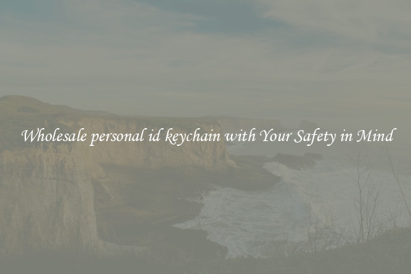 Wholesale personal id keychain with Your Safety in Mind