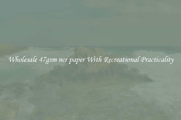 Wholesale 47gsm ncr paper With Recreational Practicality
