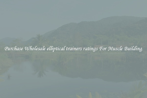 Purchase Wholesale elliptical trainers ratings For Muscle Building.