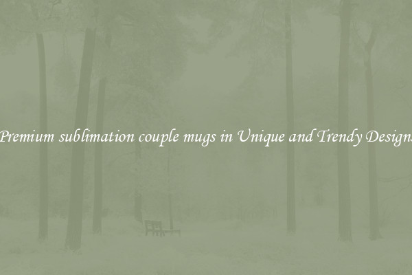 Premium sublimation couple mugs in Unique and Trendy Designs