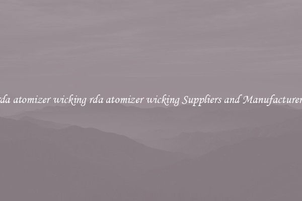 rda atomizer wicking rda atomizer wicking Suppliers and Manufacturers